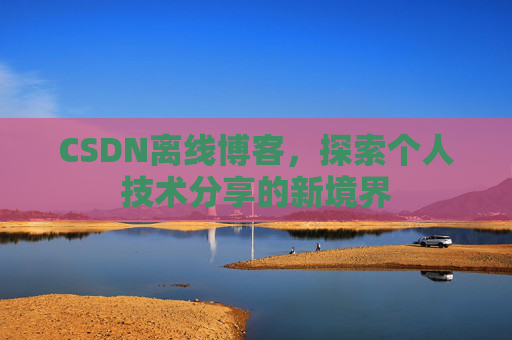 CSDN离线博客，探索个人技术分享的新境界