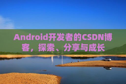 Android开发者的CSDN博客,探索、分享与成长 Android开发者的CSDN博客,探索、分享与成长